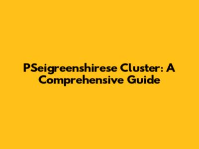 PSeigreenshirese Cluster: A Comprehensive Guide