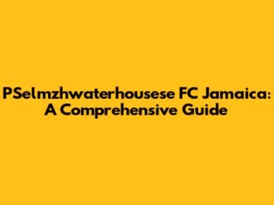 PSelmzhwaterhousese FC Jamaica: A Comprehensive Guide