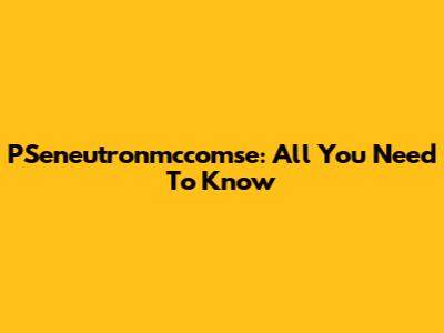 PSeneutronmccomse: All You Need To Know