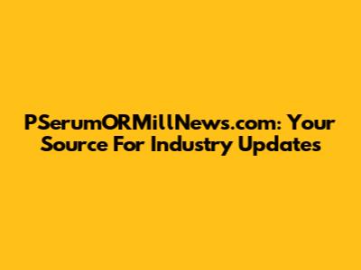 PSerumORMillNews.com: Your Source For Industry Updates