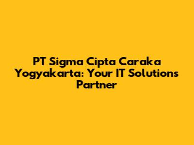 PT Sigma Cipta Caraka Yogyakarta: Your IT Solutions Partner