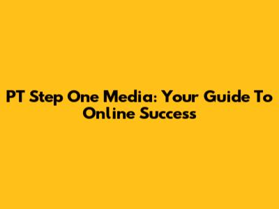 PT Step One Media: Your Guide To Online Success