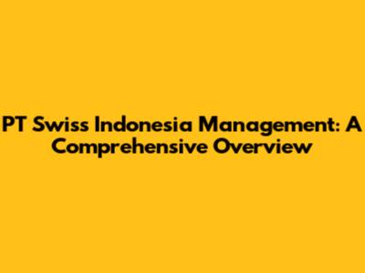 PT Swiss Indonesia Management: A Comprehensive Overview