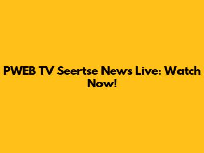 PWEB TV Seertse News Live: Watch Now!