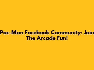 Pac-Man Facebook Community: Join The Arcade Fun!