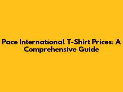 Pace International T-Shirt Prices: A Comprehensive Guide