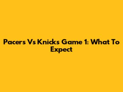 Pacers Vs Knicks Game 1: What To Expect