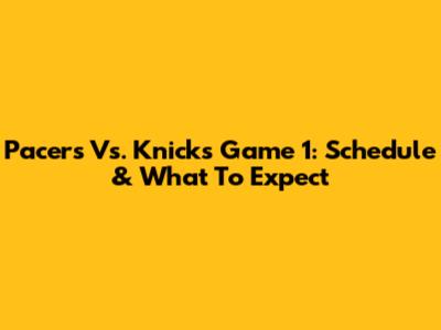 Pacers Vs. Knicks Game 1: Schedule & What To Expect