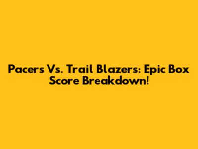 Pacers Vs. Trail Blazers: Epic Box Score Breakdown!