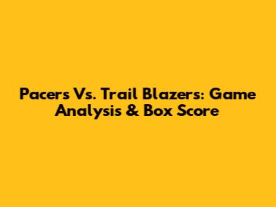 Pacers Vs. Trail Blazers: Game Analysis & Box Score
