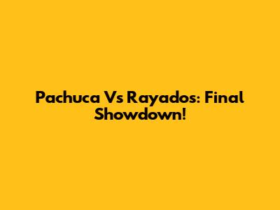 Pachuca Vs Rayados: Final Showdown!