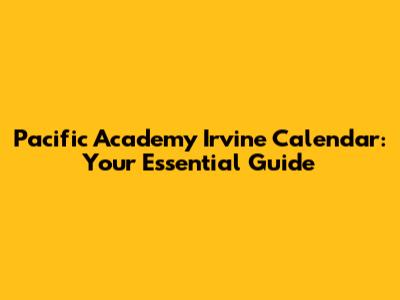 Pacific Academy Irvine Calendar: Your Essential Guide