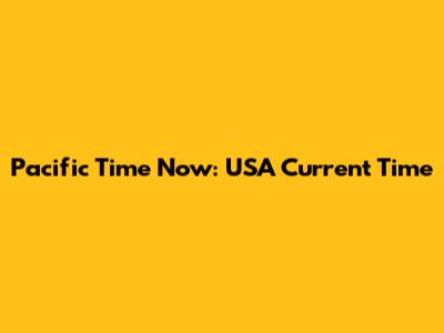 Pacific Time Now: USA Current Time