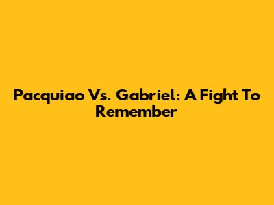 Pacquiao Vs. Gabriel: A Fight To Remember