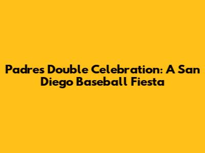Padres' Double Celebration: A San Diego Baseball Fiesta