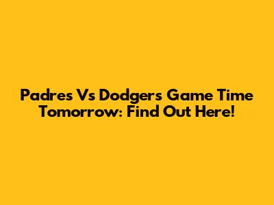 Padres Vs Dodgers Game Time Tomorrow: Find Out Here!