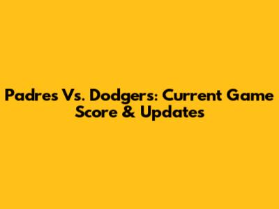 Padres Vs. Dodgers: Current Game Score & Updates
