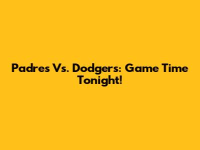 Padres Vs. Dodgers: Game Time Tonight!