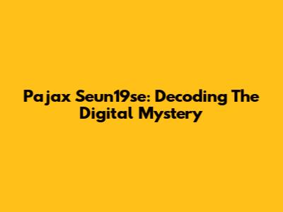 Pajax Seun19se: Decoding The Digital Mystery