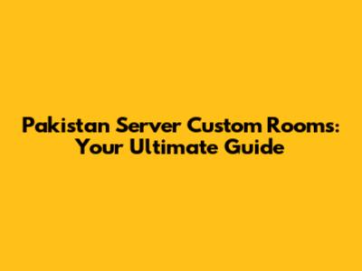 Pakistan Server Custom Rooms: Your Ultimate Guide