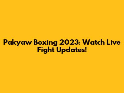 Pakyaw Boxing 2023: Watch Live Fight Updates!