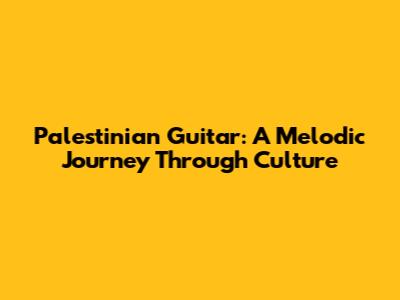 Palestinian Guitar: A Melodic Journey Through Culture