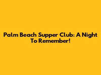 Palm Beach Supper Club: A Night To Remember!