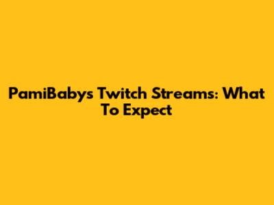 PamiBaby's Twitch Streams: What To Expect