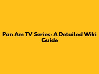 Pan Am TV Series: A Detailed Wiki Guide