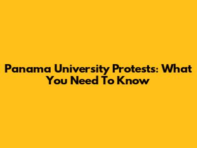 Panama University Protests: What You Need To Know