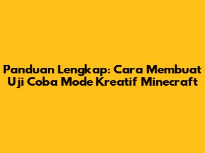 Panduan Lengkap: Cara Membuat Uji Coba Mode Kreatif Minecraft