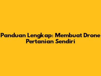 Panduan Lengkap: Membuat Drone Pertanian Sendiri