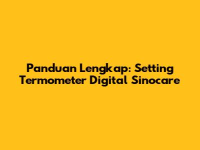 Panduan Lengkap: Setting Termometer Digital Sinocare