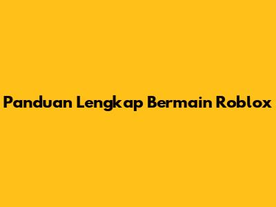 Panduan Lengkap Bermain Roblox