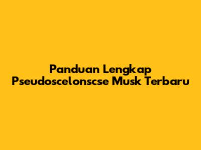 Panduan Lengkap Pseudoscelonscse Musk Terbaru