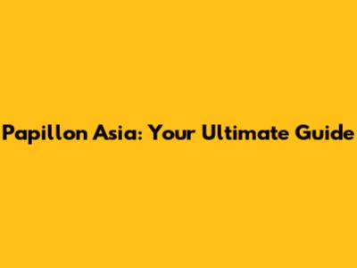 Papillon Asia: Your Ultimate Guide