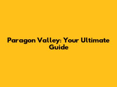 Paragon Valley: Your Ultimate Guide
