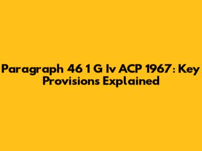 Paragraph 46 1 G Iv ACP 1967: Key Provisions Explained