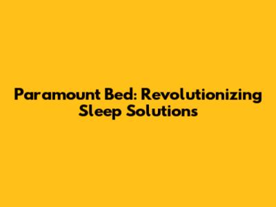 Paramount Bed: Revolutionizing Sleep Solutions