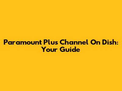 Paramount Plus Channel On Dish: Your Guide