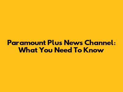 Paramount Plus News Channel: What You Need To Know