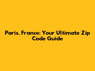 Paris, France: Your Ultimate Zip Code Guide