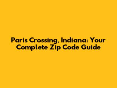 Paris Crossing, Indiana: Your Complete Zip Code Guide