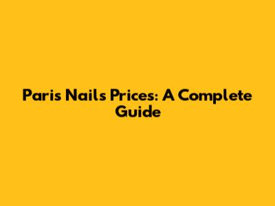 Paris Nails Prices: A Complete Guide