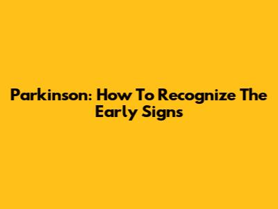 Parkinson: How To Recognize The Early Signs