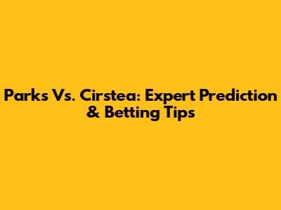 Parks Vs. Cirstea: Expert Prediction & Betting Tips