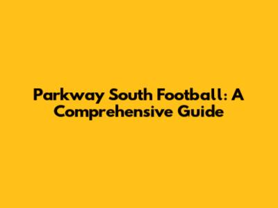 Parkway South Football: A Comprehensive Guide