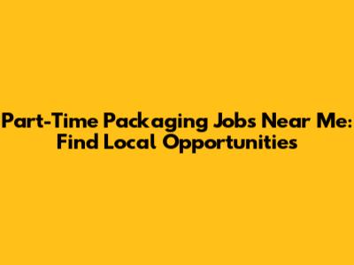 Part-Time Packaging Jobs Near Me: Find Local Opportunities