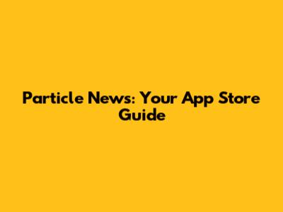 Particle News: Your App Store Guide