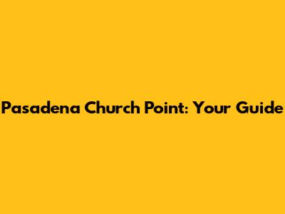 Pasadena Church Point: Your Guide